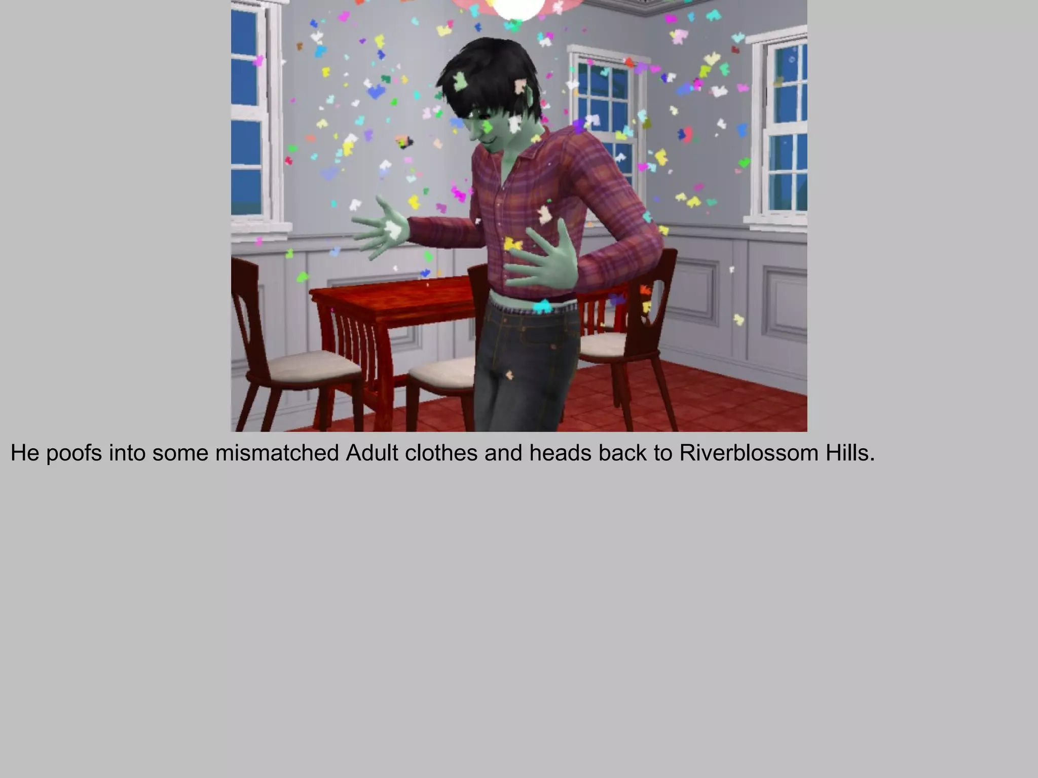 He poofs into some mismatched Adult clothes and heads back to Riverblossom Hills.
 