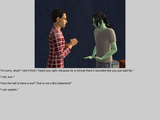“I'm sorry, what? I don't think I heard you right, because for a minute there it sounded like you just said No.”

“I did, but--”

“How the hell is there a but? That is not a But statement!”

“I can explain.”
 