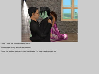“I think I hear the shuttle honking for us.”

“What are we doing with all our guests?”

“Ehhh, the buffet's open and there's still cake. I'm sure they'll figure it out.”
 