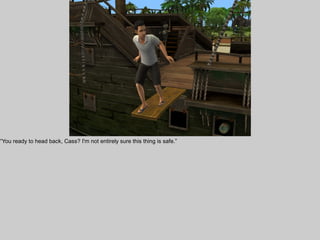 “You ready to head back, Cass? I'm not entirely sure this thing is safe.”
 