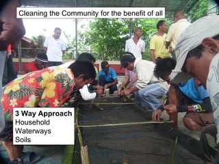3 Way Approach
Household
Waterways
Soils
Cleaning the Community for the benefit of all
 