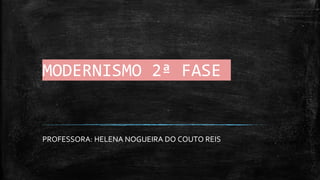 MODERNISMO 2ª FASE
PROFESSORA: HELENA NOGUEIRA DO COUTO REIS
 