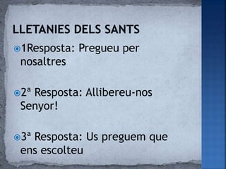 1Resposta: Pregueu per
nosaltres
2ª Resposta: Allibereu-nos
Senyor!
3ª Resposta: Us preguem que
ens escolteu
 
