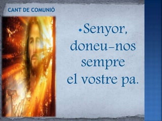 •Senyor,
doneu-nos
sempre
el vostre pa.
 