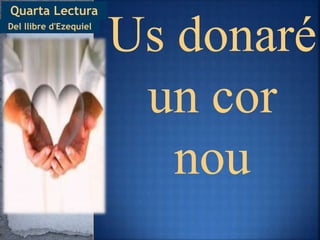Quarta Lectura
Us donaré
un cor
nou
Del llibre d'Ezequiel
 