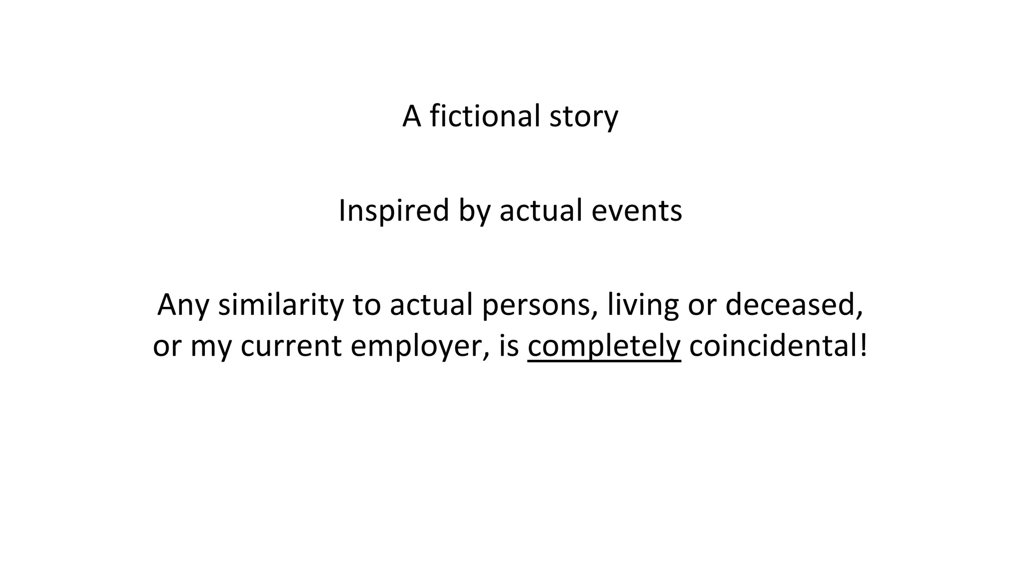 A fictional story
Inspired by actual events
Any similarity to actual persons, living or deceased,
or my current employer, is completely coincidental!
 
