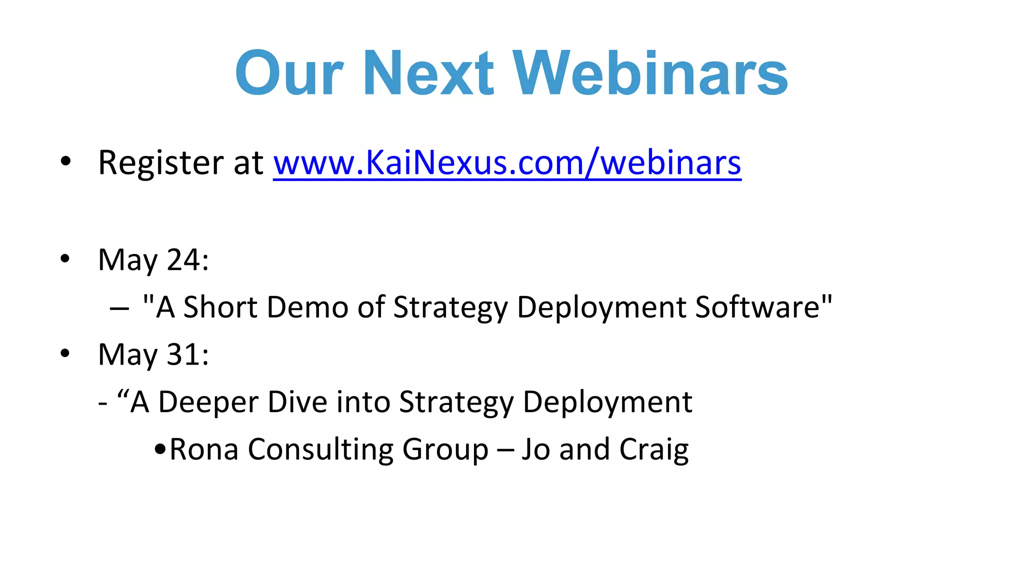 • Register at www.KaiNexus.com/webinars
• May 24:
– "A Short Demo of Strategy Deployment Software"
• May 31:
- “A Deeper Dive into Strategy Deployment
•Rona Consulting Group – Jo and Craig
Our Next Webinars
 