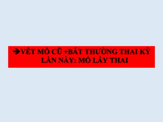 VẾT MỔ CŨ +BẤT THƯỜNG THAI KỲ
LẦN NÀY: MỔ LẤY THAI
 