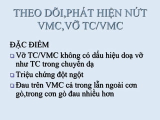 THEO DÕI,PHÁT HIỆN NỨT
VMC,VỠ TC/VMC
ĐẶC ĐIỂM
 Vỡ TC/VMC không có dấu hiệu doạ vỡ
nhƣ TC trong chuyển dạ
 Triệu chứng đột ngột
 Đau trên VMC cả trong lẫn ngoài cơn
gò,trong cơn gò đau nhiều hơn
 