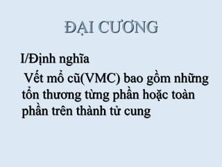 ĐẠI CƢƠNG
I/Định nghĩa
Vết mổ cũ(VMC) bao gồm những
tổn thƣơng từng phần hoặc toàn
phần trên thành tử cung
 