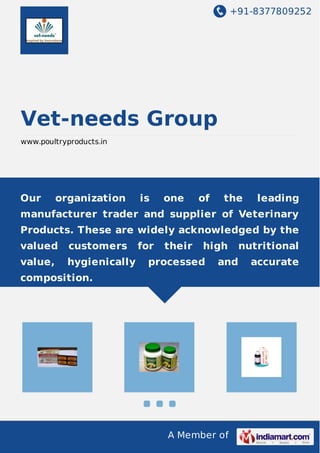 +91-8377809252

Vet-needs Group
www.poultryproducts.in

Our

organization

is

one

of

the

leading

manufacturer trader and supplier of Veterinary
Products. These are widely acknowledged by the
valued

customers

value,

hygienically

for

their

high

processed

and

composition.

A Member of

nutritional
accurate

 