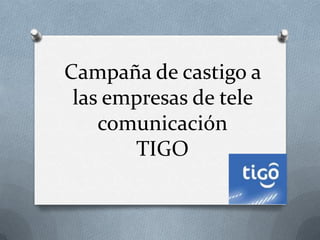 Campaña de castigo a
 las empresas de tele
    comunicación
       TIGO
 