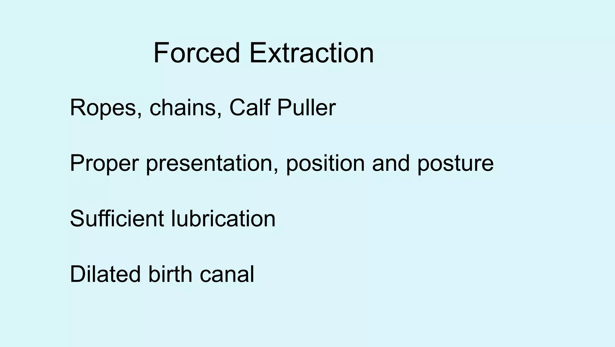 Forced Extraction
Ropes, chains, Calf Puller
Proper presentation, position and posture
Sufficient lubrication
Dilated birth canal
 