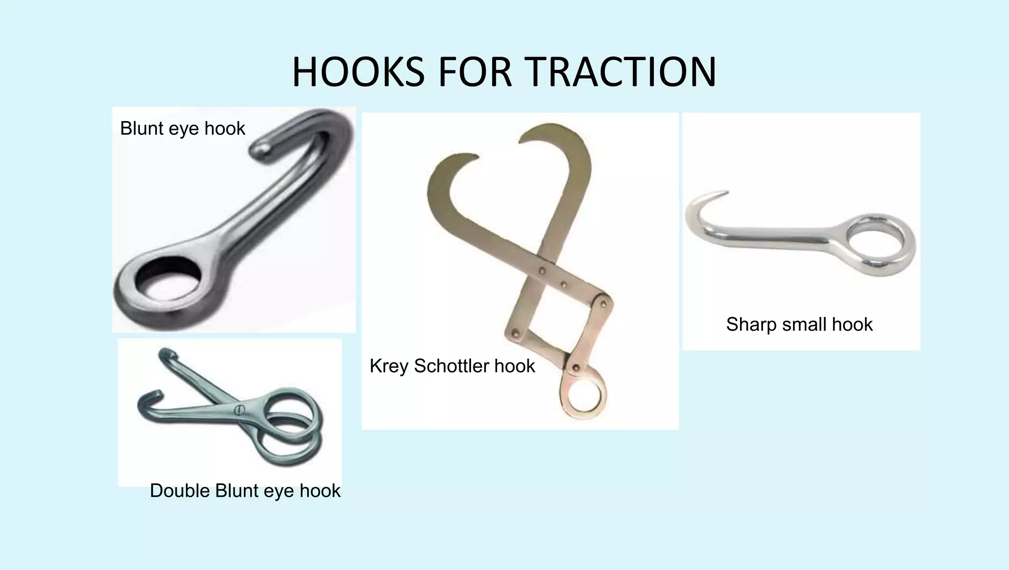 HOOKS FOR TRACTION
Blunt eye hook
Double Blunt eye hook
Krey Schottler hook
Sharp small hook
 
