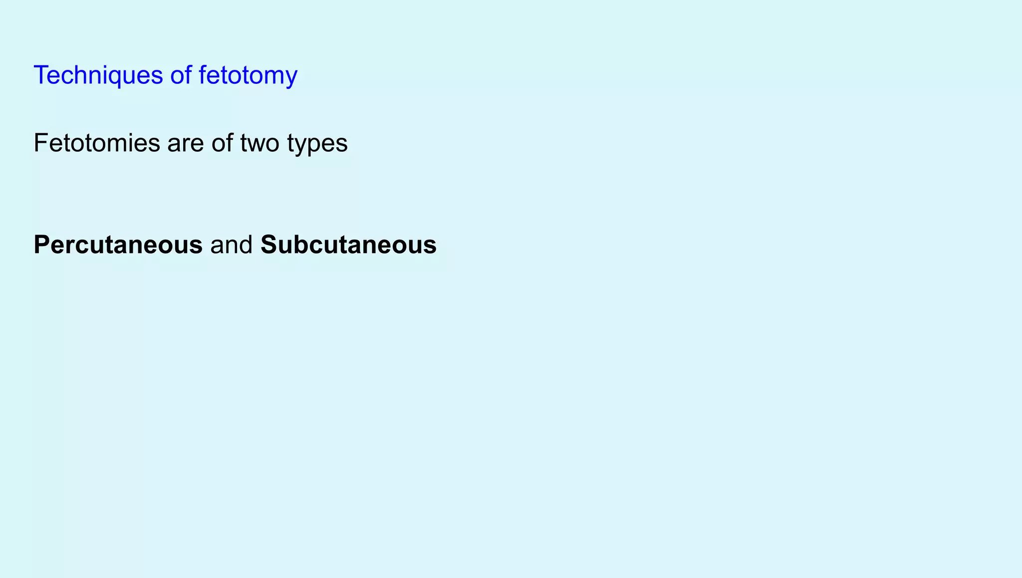 Techniques of fetotomy
Fetotomies are of two types
Percutaneous and Subcutaneous
 