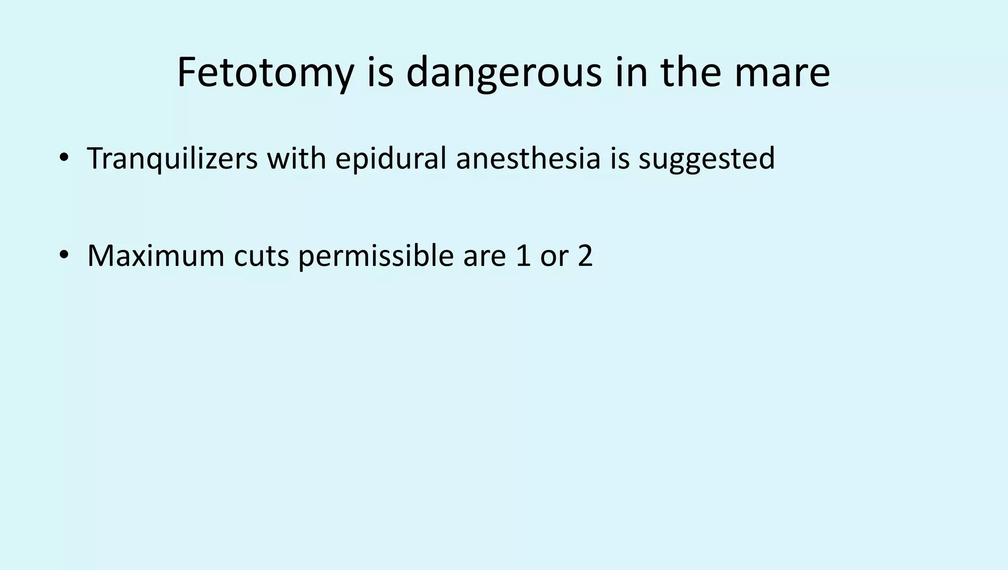 Fetotomy is dangerous in the mare
• Tranquilizers with epidural anesthesia is suggested
• Maximum cuts permissible are 1 or 2
 