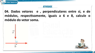 28
04. Dados vetores e , perpendiculares entre si, e de
módulos, respectivamente, iguais a 6 e 8, calcule o
módulo do vetor soma.
 