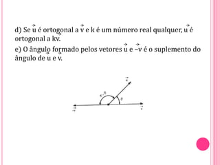 d) Se u é ortogonal a v e k é um número real qualquer, u é
ortogonal a kv.
e) O ângulo formado pelos vetores u e –v é o suplemento do
ângulo de u e v.
 