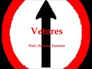 Vetores Prof.: Ernesto Torreiro 