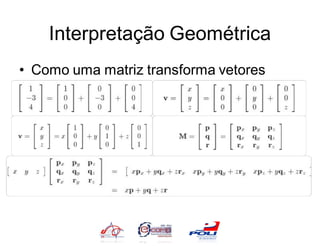 Interpretação Geométrica
• Como uma matriz transforma vetores
 