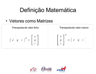 Definição Matemática
• Vetores como Matrizes
   Transposta de vetor linha   Transposta de vetor coluna
 