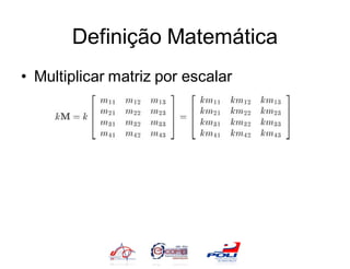 Definição Matemática
• Multiplicar matriz por escalar
 