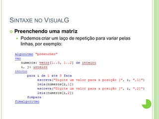 SINTAXE NO VISUALG
 Preenchendo uma matriz
 Podemos criar um laço de repetição para variar pelas
linhas, por exemplo:
 