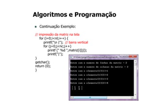 14
Algoritmos e Programação
n Continuação Exemplo:
// impressão da matriz na tela
for (i=0;i<nl;i++) {
printf("n |"); // barra vertical
for (j=0;j<nc;j++)
printf (" %d ",matriz[i][j]);
printf("|");
}
getchar();
return (0);
}
 