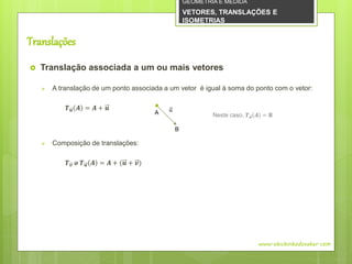  Translação associada a um ou mais vetores
 A translação de um ponto associada a um vetor é igual à soma do ponto com o vetor:
𝑻 𝒖 𝑨 = 𝑨 + 𝒖
 Composição de translações:
𝑻 𝒗 𝝄 𝑻 𝒖 𝑨 = 𝑨 + (𝒖 + 𝒗)
𝑢
Translações
www.obichinhodosaber.com
A
B
Neste caso, 𝑻 𝒖 𝑨 = 𝐁
GEOMETRIA E MEDIDA
VETORES, TRANSLAÇÕES E
ISOMETRIAS
 