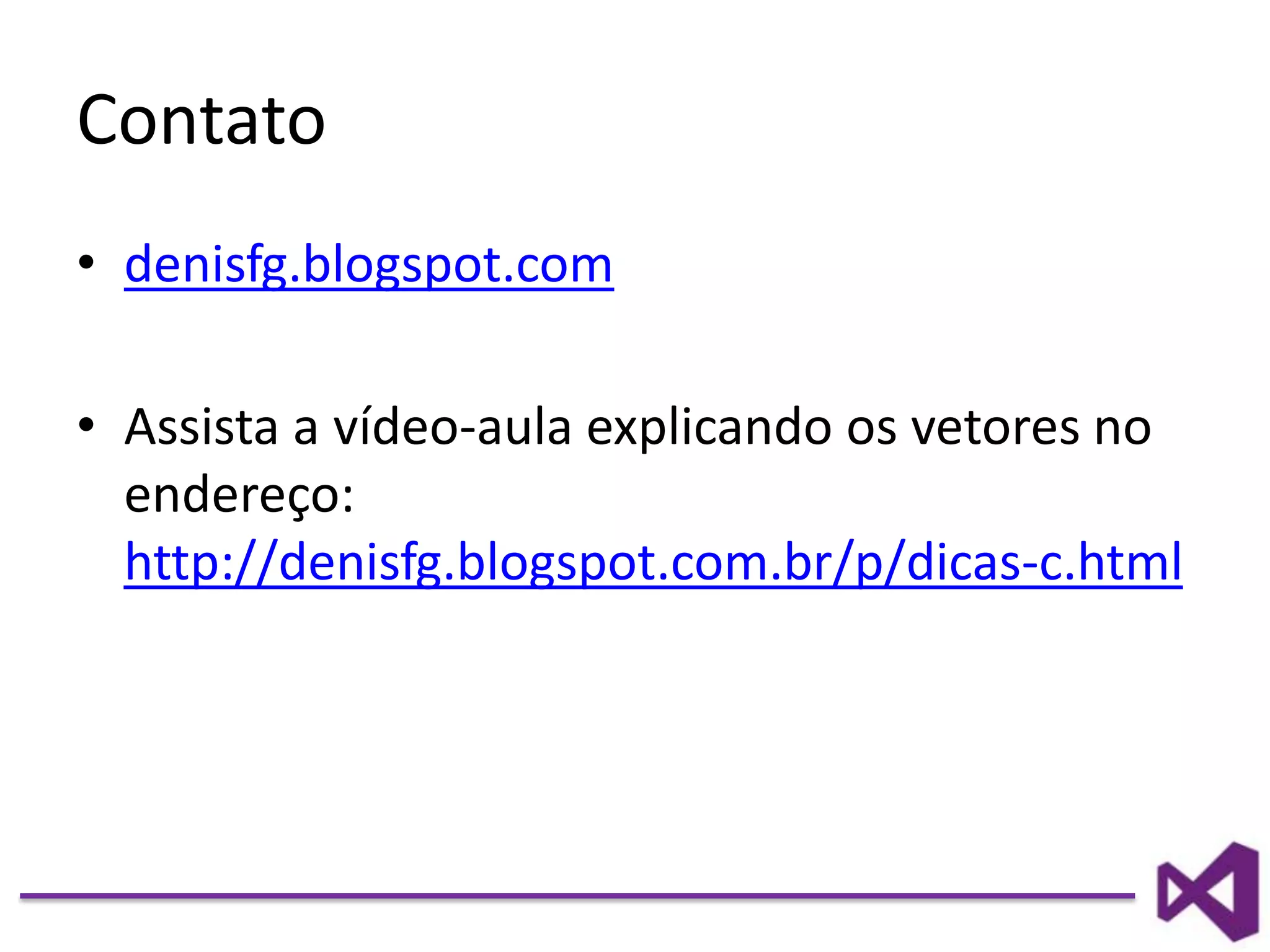 Contato
• denisfg.blogspot.com
• Assista a vídeo-aula explicando os vetores no
endereço:
http://denisfg.blogspot.com.br/p/dicas-c.html