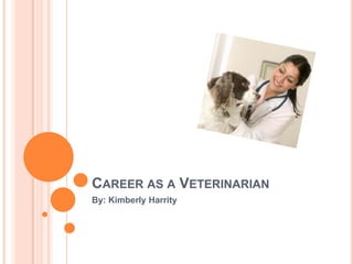 Career as a Veterinarian  By: Kimberly Harrity 