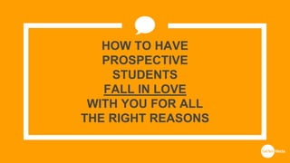 HOW TO HAVE
PROSPECTIVE
STUDENTS
FALL IN LOVE
WITH YOU FOR ALL
THE RIGHT REASONS
 