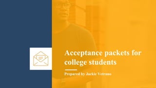 Acceptance packets for
college students
Prepared by Jackie Vetrano
 