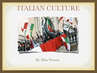 ITALIAN CULTURE




                                                                                      By: Elisa Vetrano


http://image.guim.co.uk/sys-images/Guardian/Pix/pictures/2008/04/29/rome460x276.jpg
 