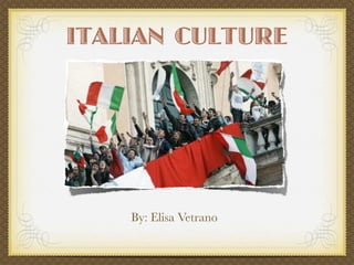 ITALIAN CULTURE




                                                                                      By: Elisa Vetrano


http://image.guim.co.uk/sys-images/Guardian/Pix/pictures/2008/04/29/rome460x276.jpg
 