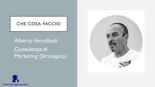 CHE COSA FACCIO
•AlbertoVercellotti
•Consulenza di
Marketing (Strategico)
#marketingsottovoce
 