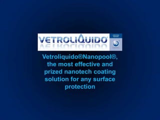 Vetroliquido®Nanopool®,
  the most effective and
 prized nanotech coating
 solution for any surface
        protection
 