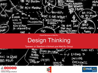 Юрий Ветров из Mail.Ru:


  Design Thinking
Тренинг от Stanford d.School для Mail.Ru Group
 