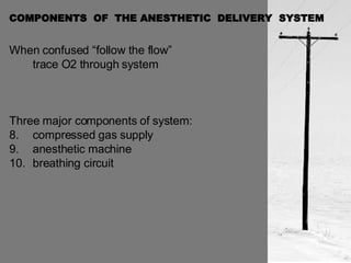 COMPONENTS  OF  THE ANESTHETIC  DELIVERY  SYSTEM  When confused “follow the flow” trace O2 through system Three major components of system: compressed gas supply anesthetic machine breathing circuit 