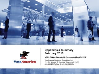 Capabilities Summary February 2010 VETS GWAC Team GSA Contract #GS-06F-0533Z VetsAmerica Business Consulting, Inc. 723 6th Avenue S., Surfside Beach, SC  29575 843.238.2517 office  |  843.238.8426 fax 