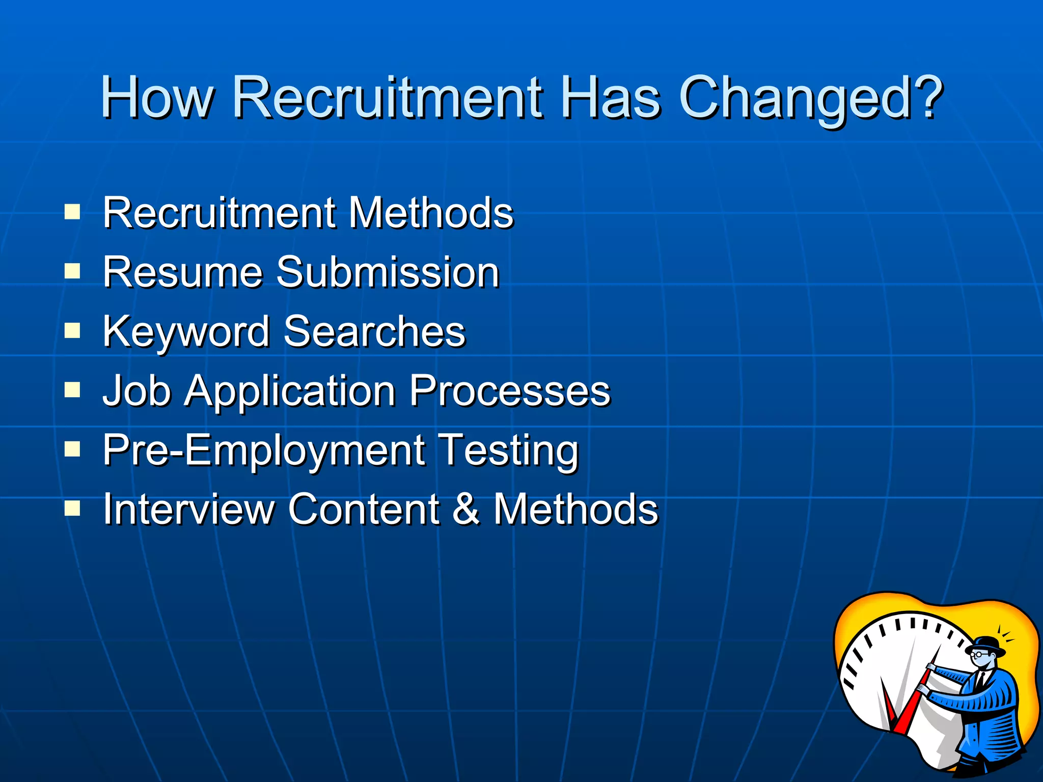 How Recruitment Has Changed? Recruitment Methods Resume Submission Keyword Searches Job Application Processes Pre-Employment Testing Interview Content & Methods 