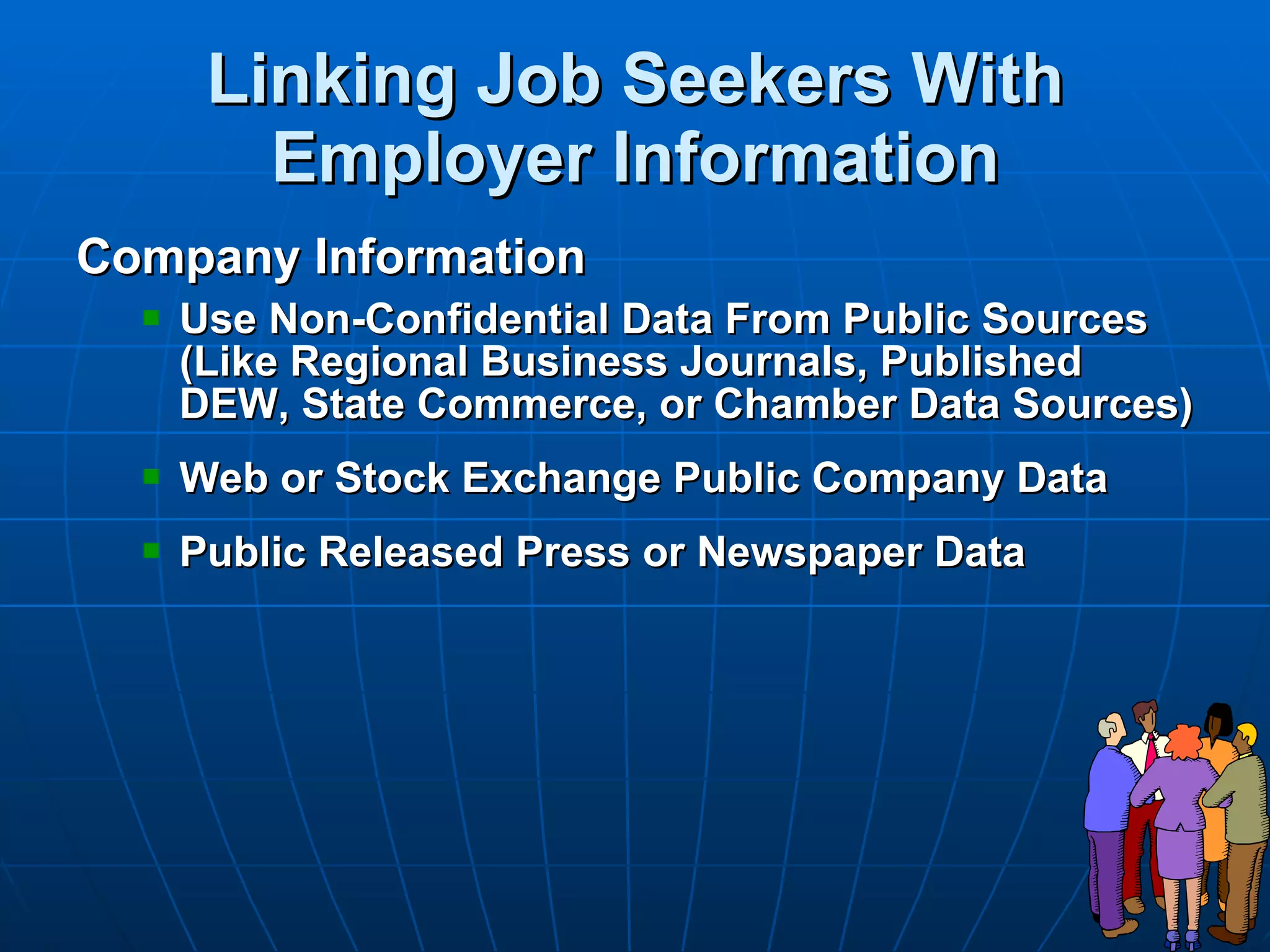 Linking Job Seekers With Employer Information Company Information Use Non-Confidential Data From Public Sources (Like Regional Business Journals, Published DEW, State Commerce, or Chamber Data Sources)   Web or Stock Exchange Public Company Data Public Released Press or Newspaper Data 