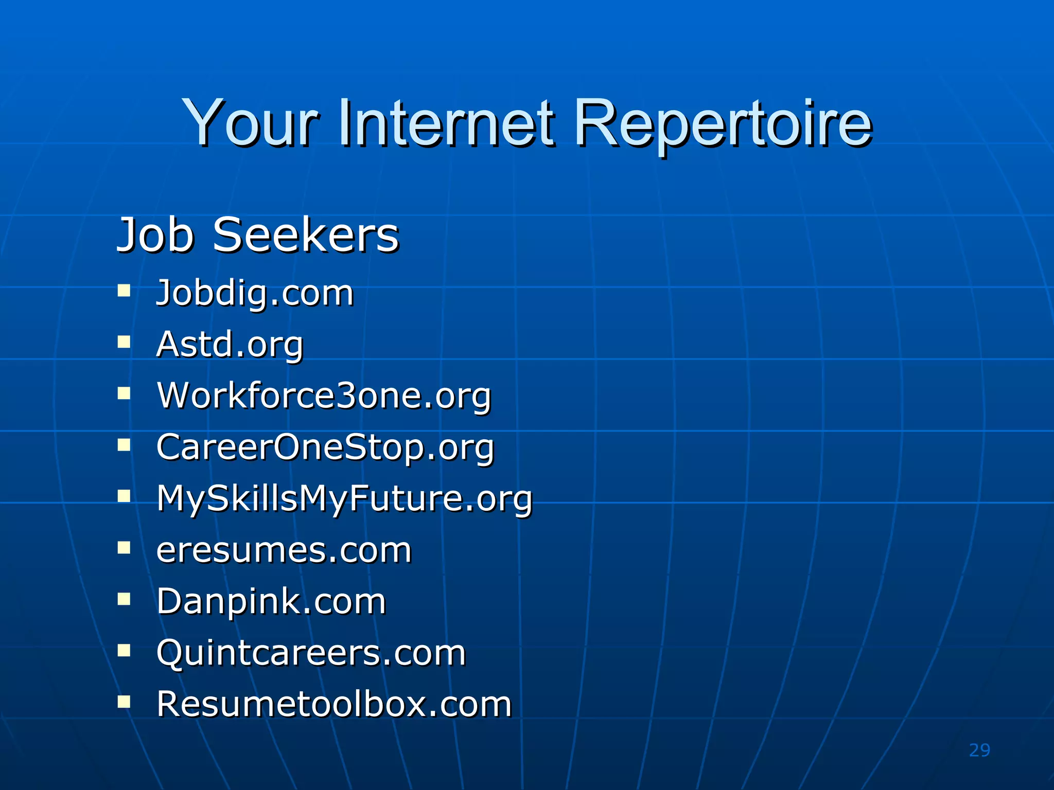 Your Internet Repertoire Job Seekers Jobdig.com Astd.org Workforce3one.org CareerOneStop.org MySkillsMyFuture.org eresumes.com Danpink.com Quintcareers.com Resumetoolbox.com 