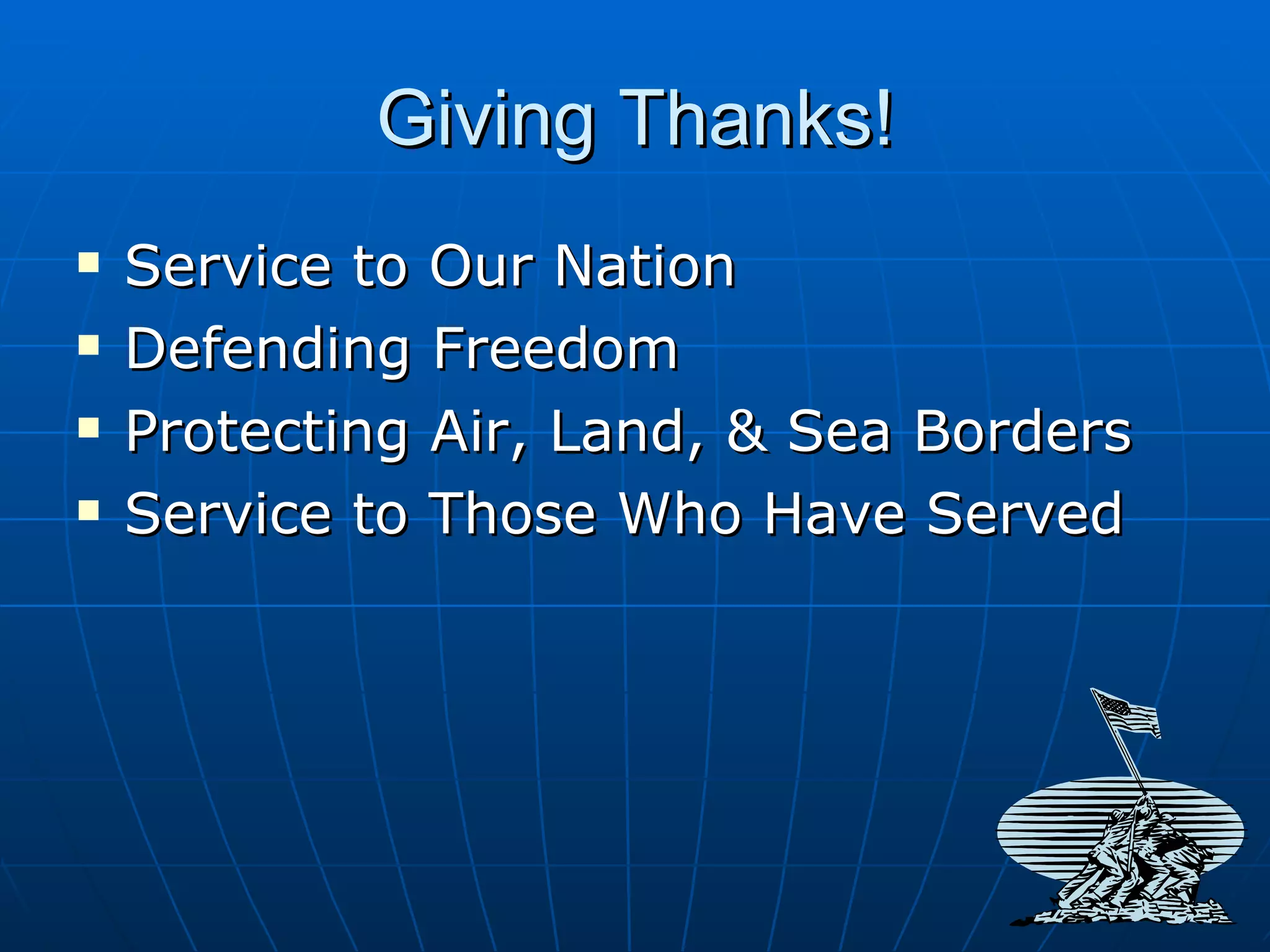 Giving Thanks! Service to Our Nation Defending Freedom Protecting Air, Land, & Sea Borders Service to Those Who Have Served 