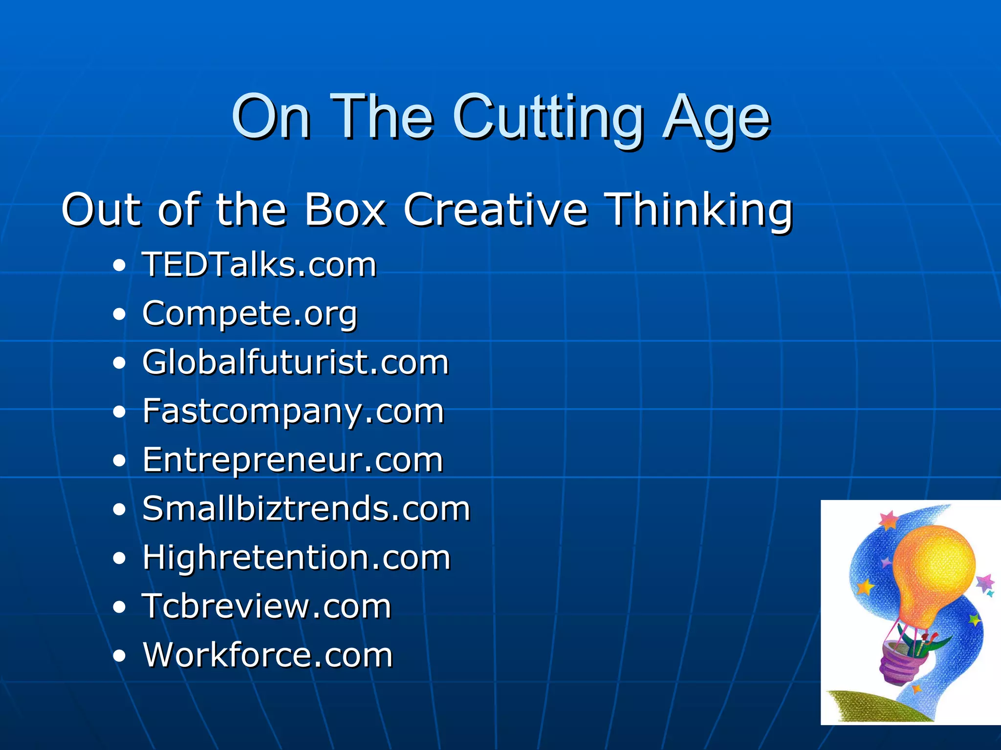 On The Cutting Age Out of the Box Creative Thinking TEDTalks.com Compete.org Globalfuturist.com Fastcompany.com Entrepreneur.com Smallbiztrends.com Highretention.com Tcbreview.com Workforce.com 