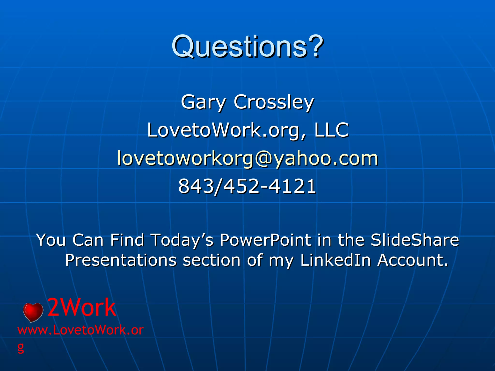 Questions? Gary Crossley LovetoWork.org, LLC [email_address] 843/452-4121 You Can Find Today’s PowerPoint in the SlideShare Presentations section of my LinkedIn Account. 2Work www.LovetoWork.org 