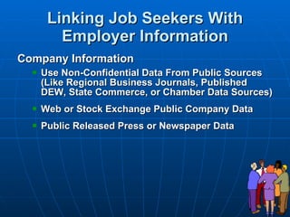 Linking Job Seekers With Employer Information Company Information Use Non-Confidential Data From Public Sources (Like Regional Business Journals, Published DEW, State Commerce, or Chamber Data Sources)   Web or Stock Exchange Public Company Data Public Released Press or Newspaper Data 