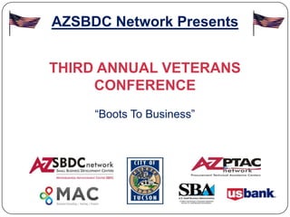 AZSBDC Network Presents


THIRD ANNUAL VETERANS
     CONFERENCE
     “Boots To Business”
 