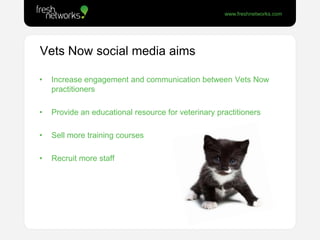 Vets Now social media aims<br />Increase engagement and communication between Vets Now practitioners<br />Provide an educa...