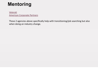 Mentoring
Veterati
American Corporate Partners
These 2 agencies above specifically help with transitioning/job searching but also
when doing an industry change.
 